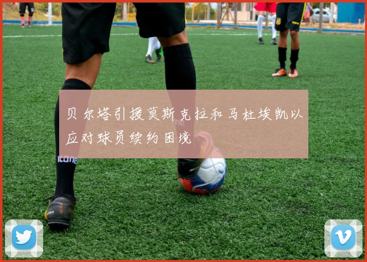 贝尔塔引援莫斯克拉和马杜埃凯以应对球员续约困境