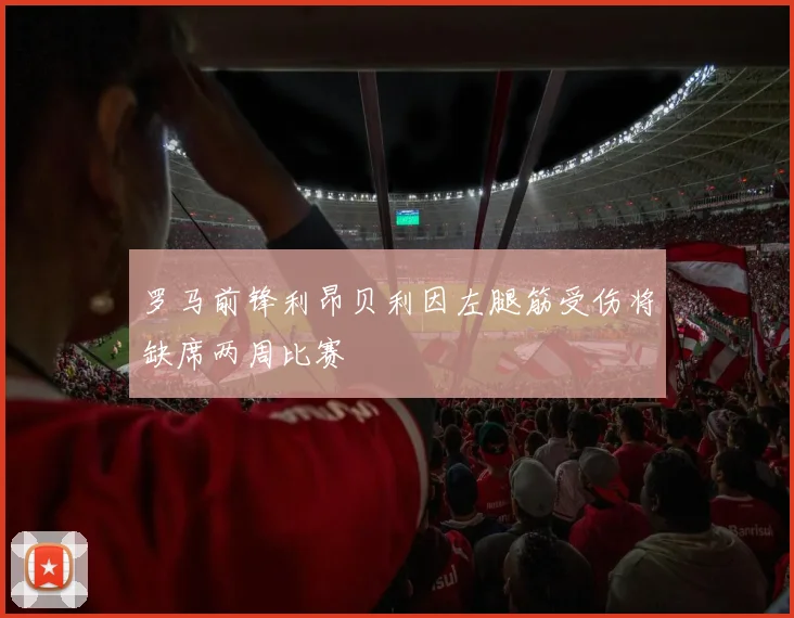 罗马前锋利昂贝利因左腿筋受伤将缺席两周比赛