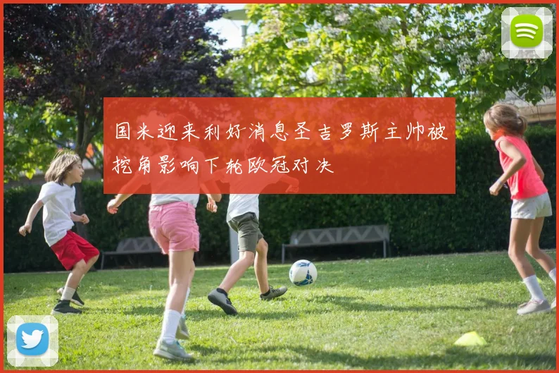 国米迎来利好消息圣吉罗斯主帅被挖角影响下轮欧冠对决