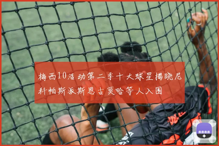 梅西10活动第二季十大球星揭晓尼科帕斯派斯恩古莫哈等人入围