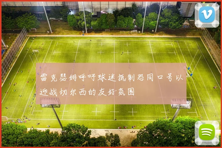 雷克瑟姆呼吁球迷抵制恐同口号以迎战切尔西的友好氛围