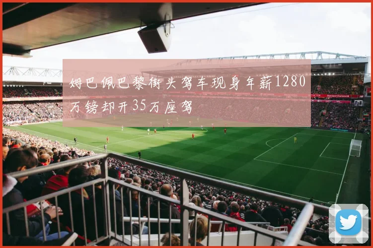 姆巴佩巴黎街头驾车现身年薪1280万镑却开35万座驾