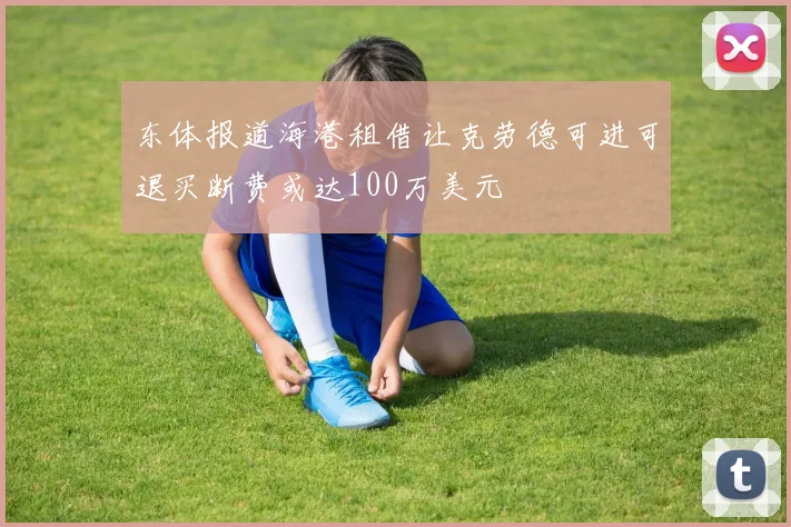 东体报道海港租借让克劳德可进可退买断费或达100万美元