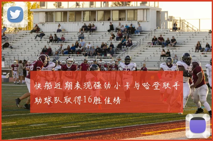 快船近期表现强劲小卡与哈登联手助球队取得16胜佳绩