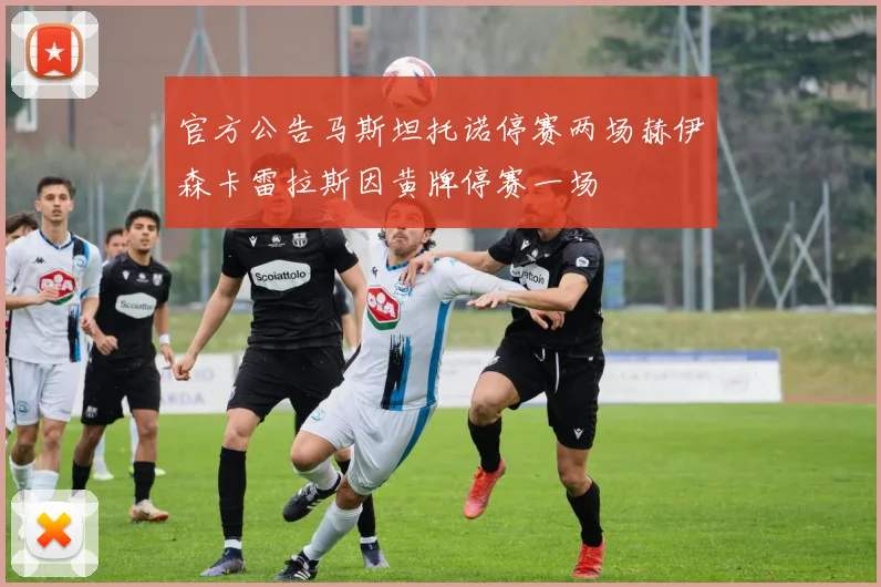 官方公告马斯坦托诺停赛两场赫伊森卡雷拉斯因黄牌停赛一场