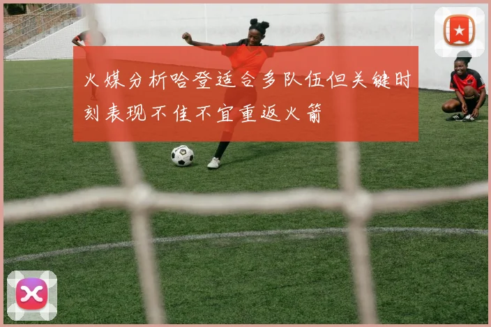 火媒分析哈登适合多队伍但关键时刻表现不佳不宜重返火箭
