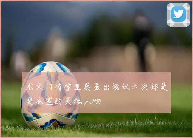 尤文门将索里奥虽出场仅六次却是更衣室的灵魂人物