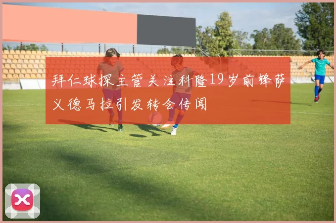 拜仁球探主管关注科隆19岁前锋萨义德马拉引发转会传闻