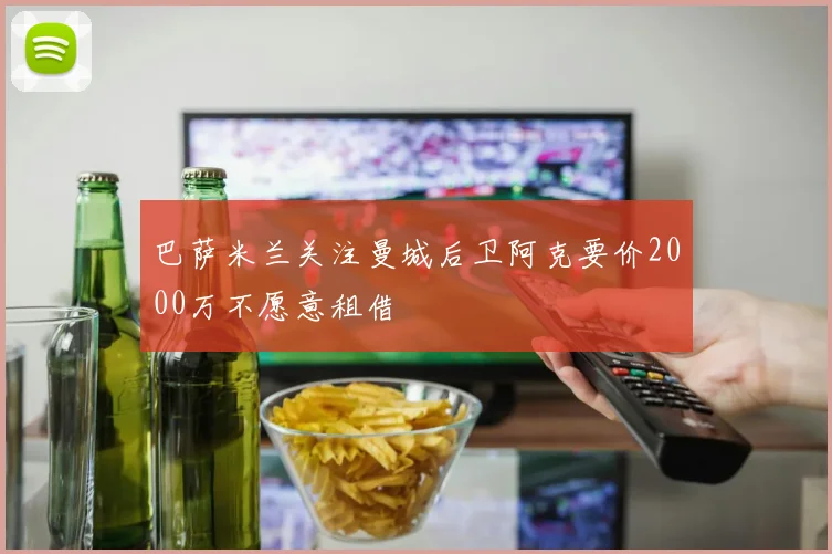 巴萨米兰关注曼城后卫阿克要价2000万不愿意租借